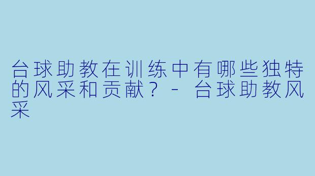 台球助教在训练中有哪些独特的风采和贡献?
