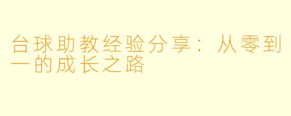 台球助教经验分享：从零到一的成长之路
