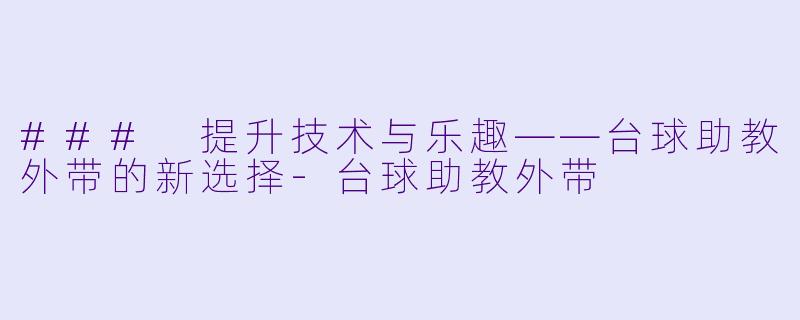 ### 提升技术与乐趣——台球助教外带的新选择
