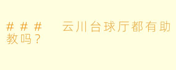 ### 云川台球厅都有助教吗？