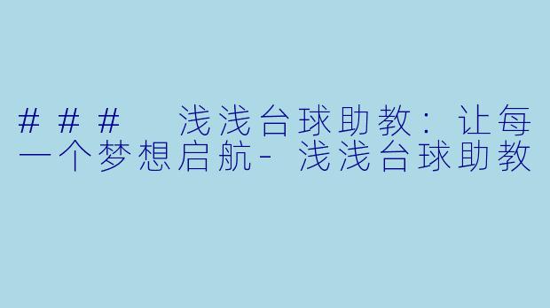 ### 浅浅台球助教：让每一个梦想启航-浅浅台球助教