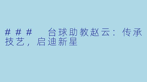 ### 台球助教赵云:传承技艺,启迪新星