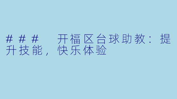 ### 开福区台球助教：提升技能，快乐体验