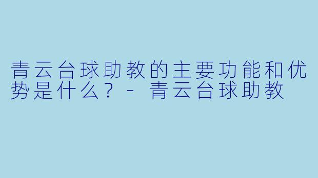 青云台球助教的主要功能和优势是什么？