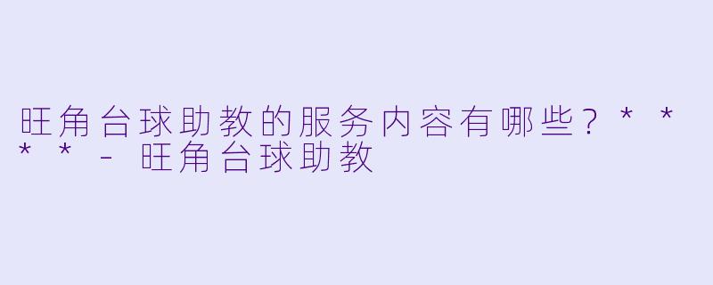 旺角台球助教的服务内容有哪些？****