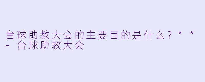 台球助教大会的主要目的是什么？**