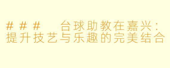 ### 台球助教在嘉兴:提升技艺与乐趣的完美结合