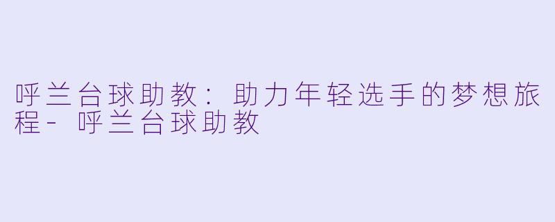 呼兰台球助教：助力年轻选手的梦想旅程-呼兰台球助教