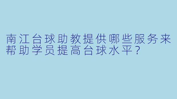 南江台球助教提供哪些服务来帮助学员提高台球水平？