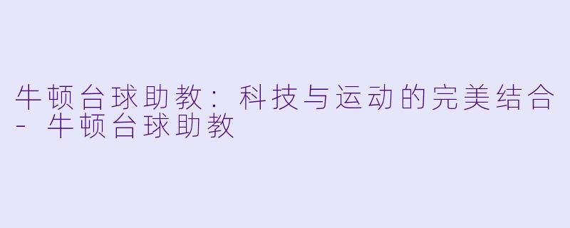 牛顿台球助教：科技与运动的完美结合-牛顿台球助教