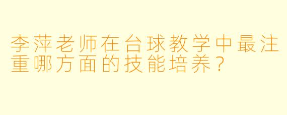 李萍老师在台球教学中最注重哪方面的技能培养？