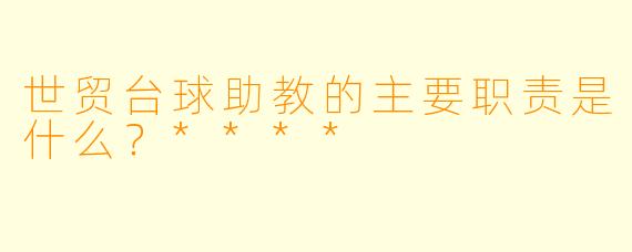 世贸台球助教的主要职责是什么？****
