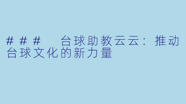 ### 台球助教云云：推动台球文化的新力量