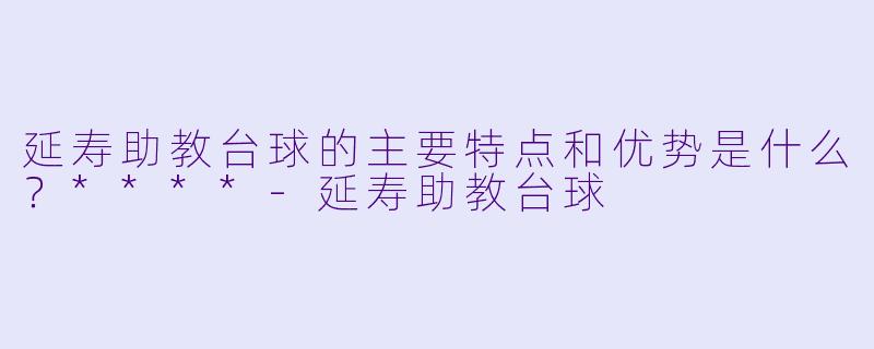 延寿助教台球的主要特点和优势是什么?****