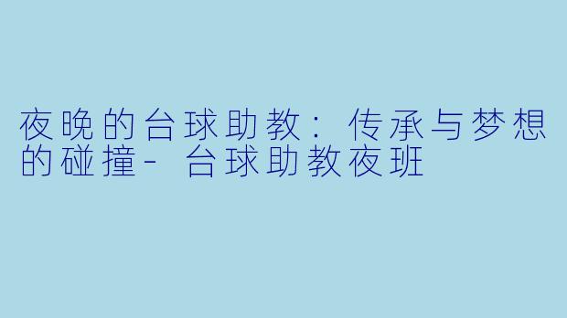 夜晚的台球助教：传承与梦想的碰撞-台球助教夜班