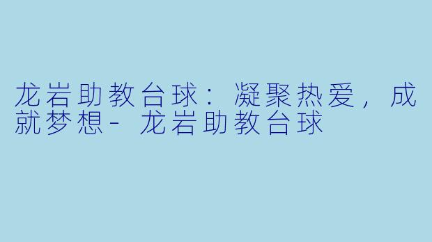龙岩助教台球:凝聚热爱,成就梦想