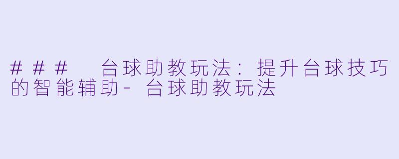 ### 台球助教玩法：提升台球技巧的智能辅助-台球助教玩法