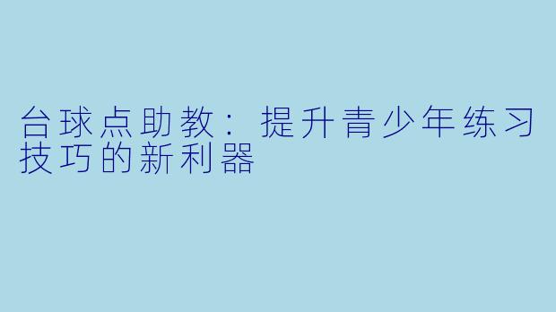 台球点助教：提升青少年练习技巧的新利器