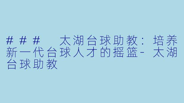 ### 太湖台球助教：培养新一代台球人才的摇篮-太湖台球助教