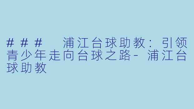 ### 浦江台球助教：引领青少年走向台球之路-浦江台球助教