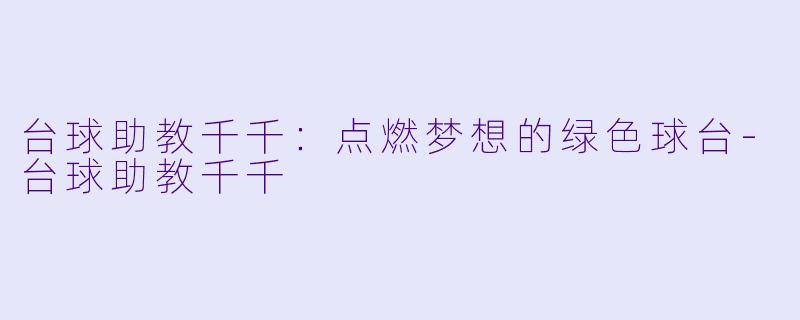 台球助教千千:点燃梦想的绿色球台