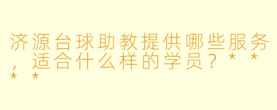 济源台球助教提供哪些服务，适合什么样的学员？****