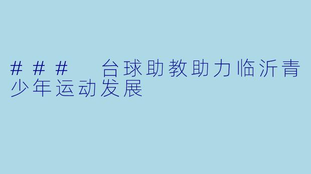 ### 台球助教助力临沂青少年运动发展