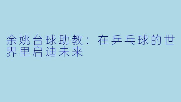 余姚台球助教:在乒乓球的世界里启迪未来