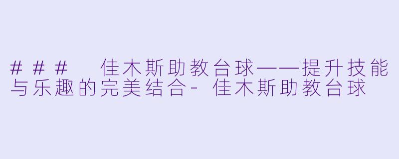 ### 佳木斯助教台球——提升技能与乐趣的完美结合