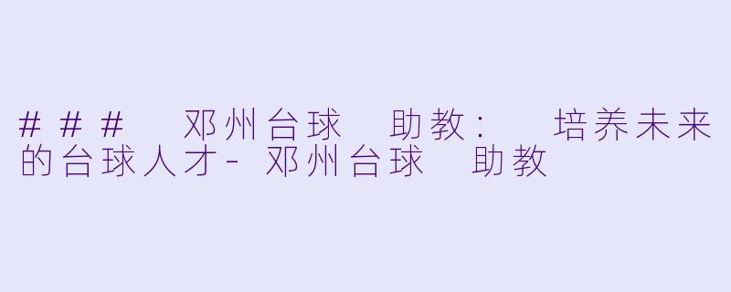 ### 邓州台球 助教: 培养未来的台球人才