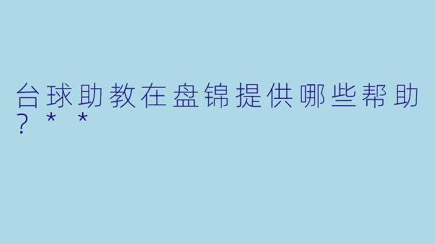 台球助教在盘锦提供哪些帮助？**