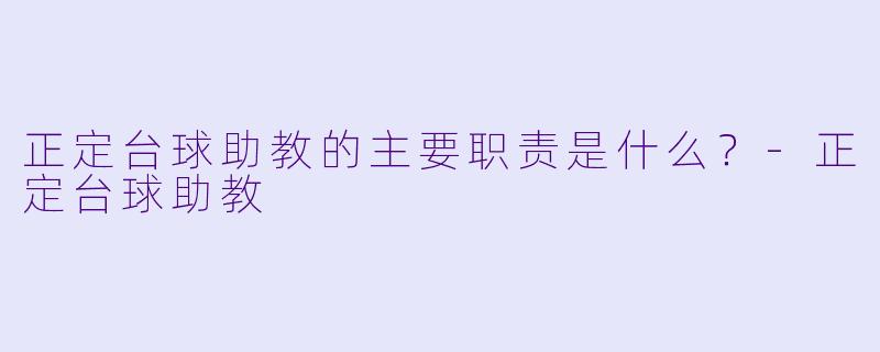 正定台球助教的主要职责是什么？