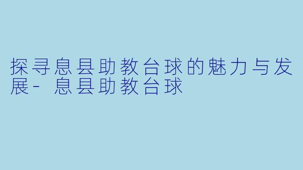 探寻息县助教台球的魅力与发展-息县助教台球