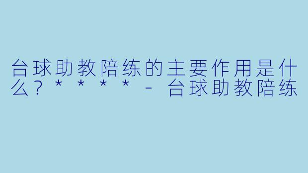 台球助教陪练的主要作用是什么?****