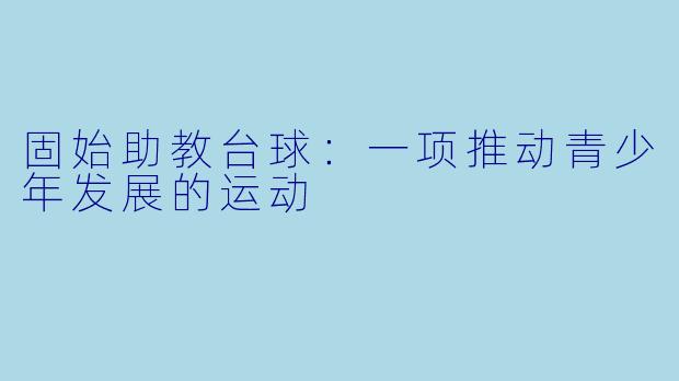 固始助教台球:一项推动青少年发展的运动
