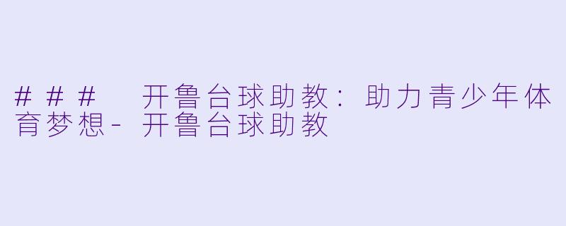 ### 开鲁台球助教：助力青少年体育梦想-开鲁台球助教