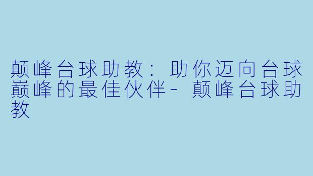 颠峰台球助教：助你迈向台球巅峰的最佳伙伴-颠峰台球助教