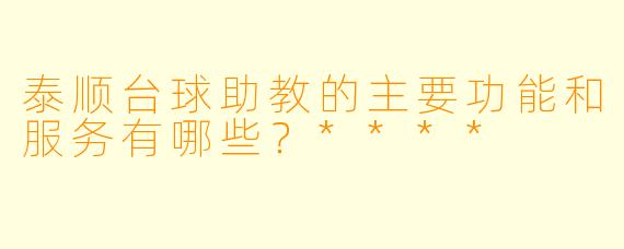 泰顺台球助教的主要功能和服务有哪些？****