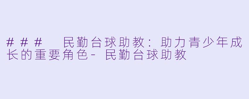### 民勤台球助教：助力青少年成长的重要角色-民勤台球助教