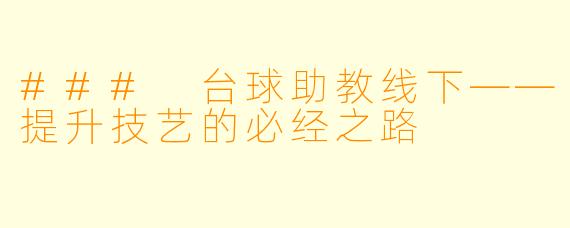 ### 台球助教线下——提升技艺的必经之路