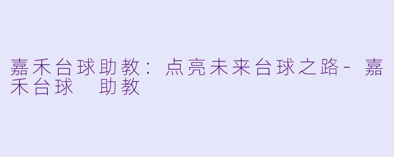 嘉禾台球助教：点亮未来台球之路-嘉禾台球 助教