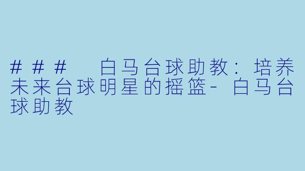 ### 白马台球助教：培养未来台球明星的摇篮-白马台球助教
