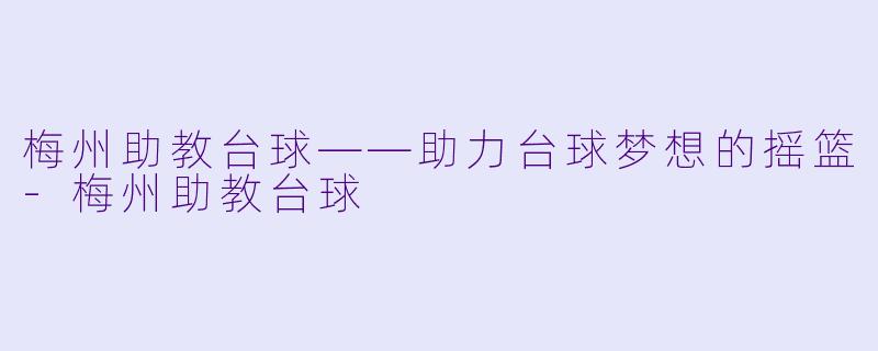 梅州助教台球——助力台球梦想的摇篮