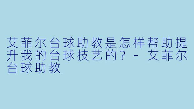 艾菲尔台球助教是怎样帮助提升我的台球技艺的？