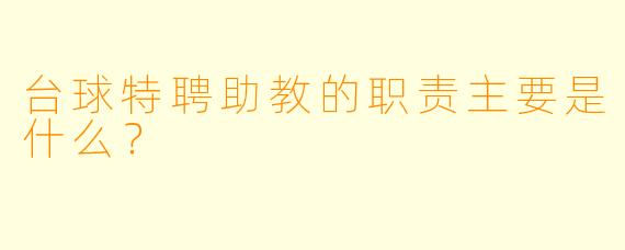 台球特聘助教的职责主要是什么？