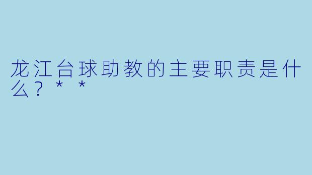 龙江台球助教的主要职责是什么？**