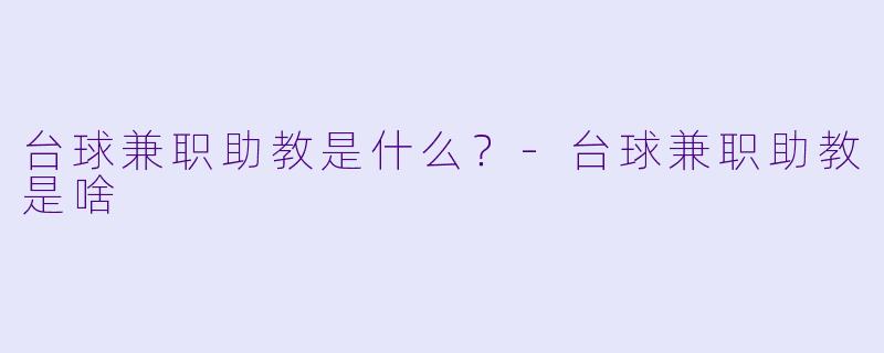 台球兼职助教是什么？-台球兼职助教是啥
