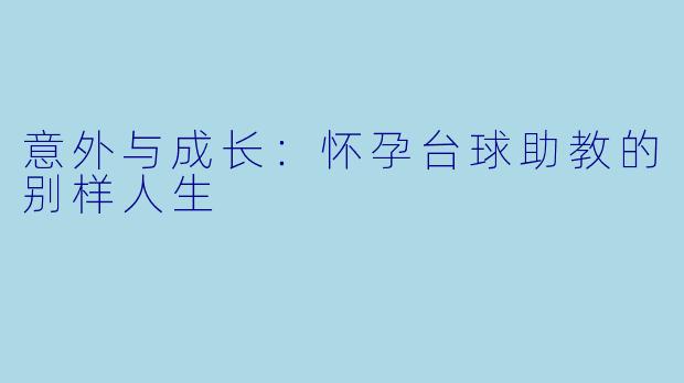 意外与成长:怀孕台球助教的别样人生