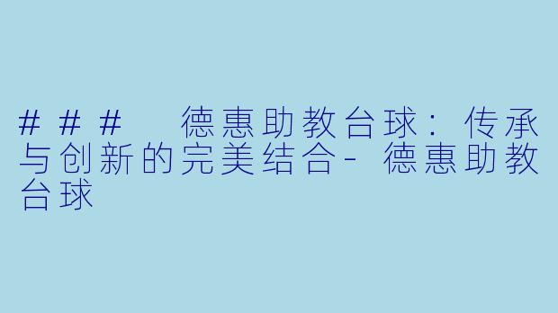 ### 德惠助教台球：传承与创新的完美结合-德惠助教台球