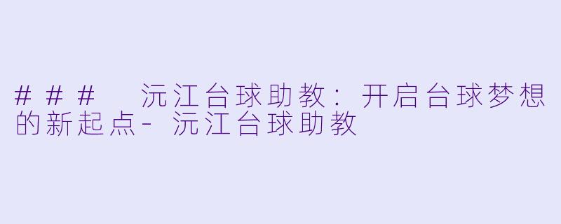 ### 沅江台球助教：开启台球梦想的新起点-沅江台球助教